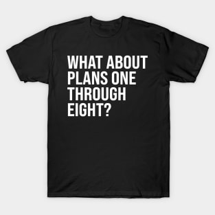 What About Plans One Through Eight? T-Shirt